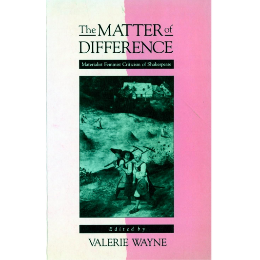 The Matter of Difference: Materialist Feminist Criticism of Shakespeare